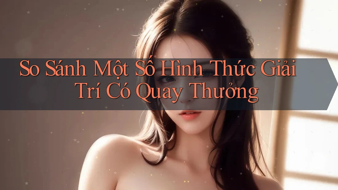 So Sánh Một Số Hình Thức Giải Trí Có Quay Thưởng