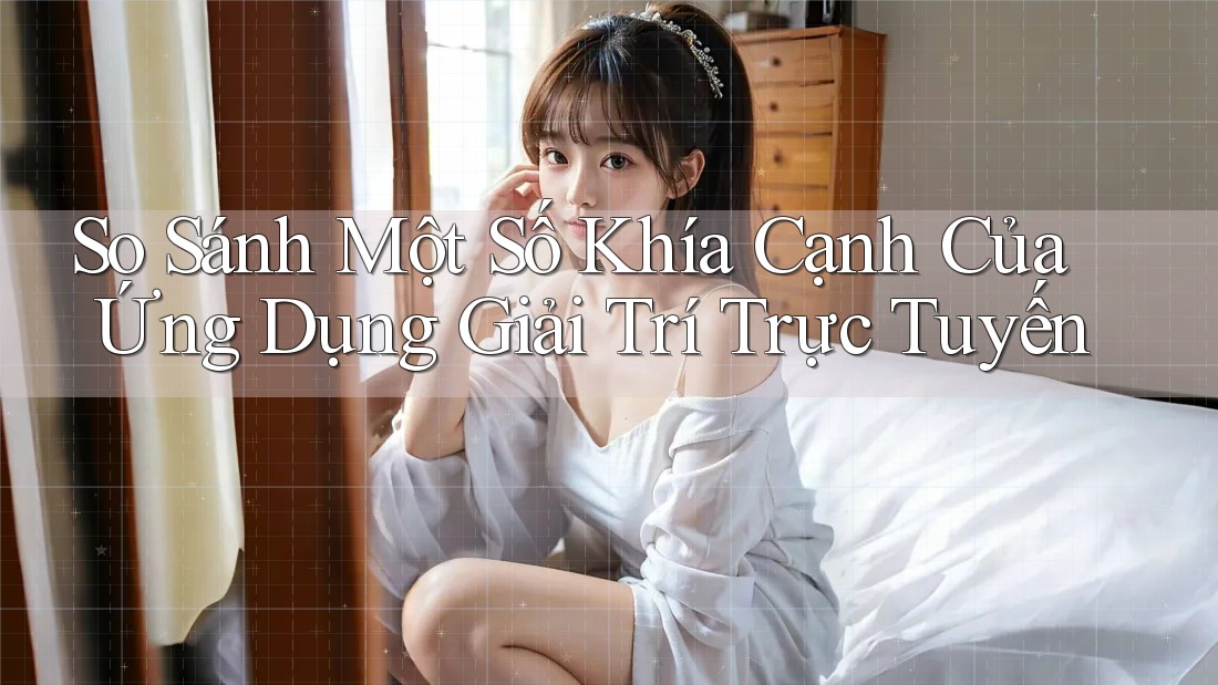 So Sánh Một Số Khía Cạnh Của Ứng Dụng Giải Trí Trực Tuyến So Sánh Một Số Khía Cạnh Của Ứng Dụng Giải Trí Trực Tuyến