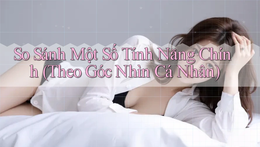 So Sánh Một Số Tính Năng Chính (Theo Góc Nhìn Cá Nhân) So Sánh Một Số Tính Năng Chính (Theo Góc Nhìn Cá Nhân)