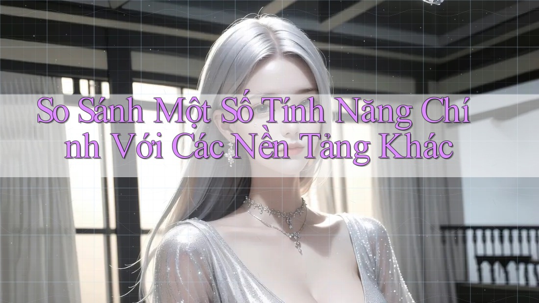 So Sánh Một Số Tính Năng Chính Với Các Nền Tảng Khác