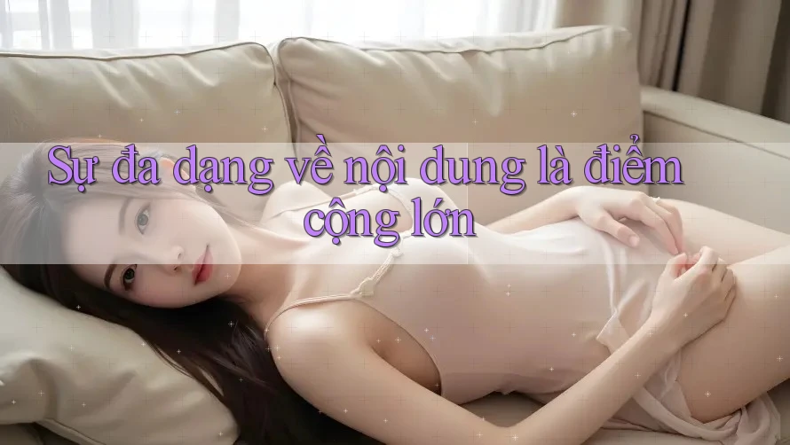 Sự đa dạng về nội dung là điểm cộng lớn Sự đa dạng về nội dung là điểm cộng lớn