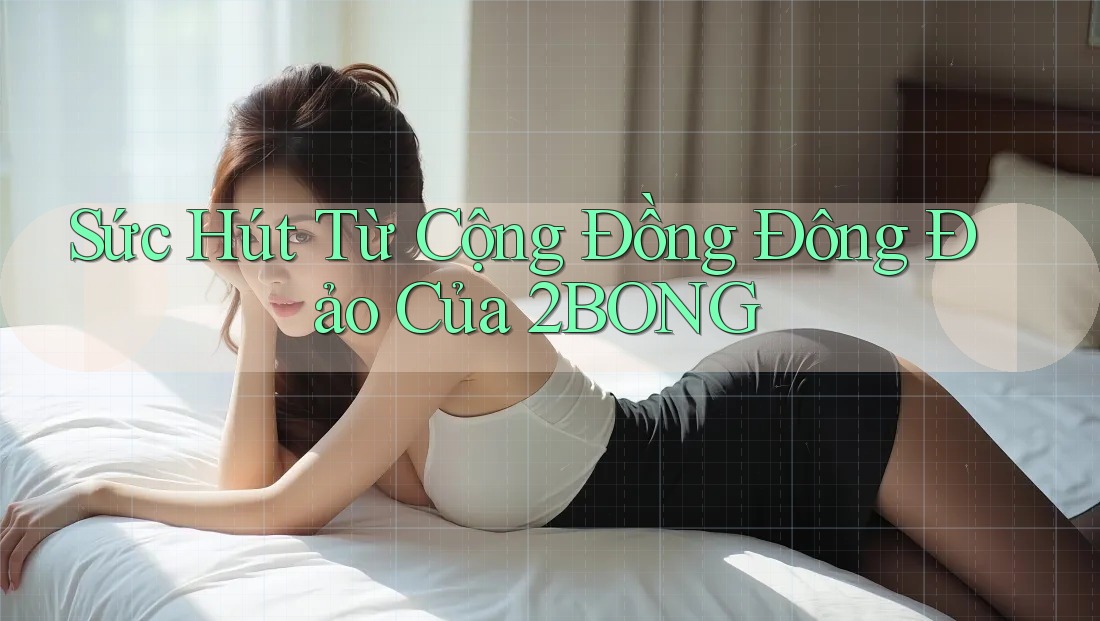 Sức Hút Từ Cộng Đồng Đông Đảo Của 2BONG