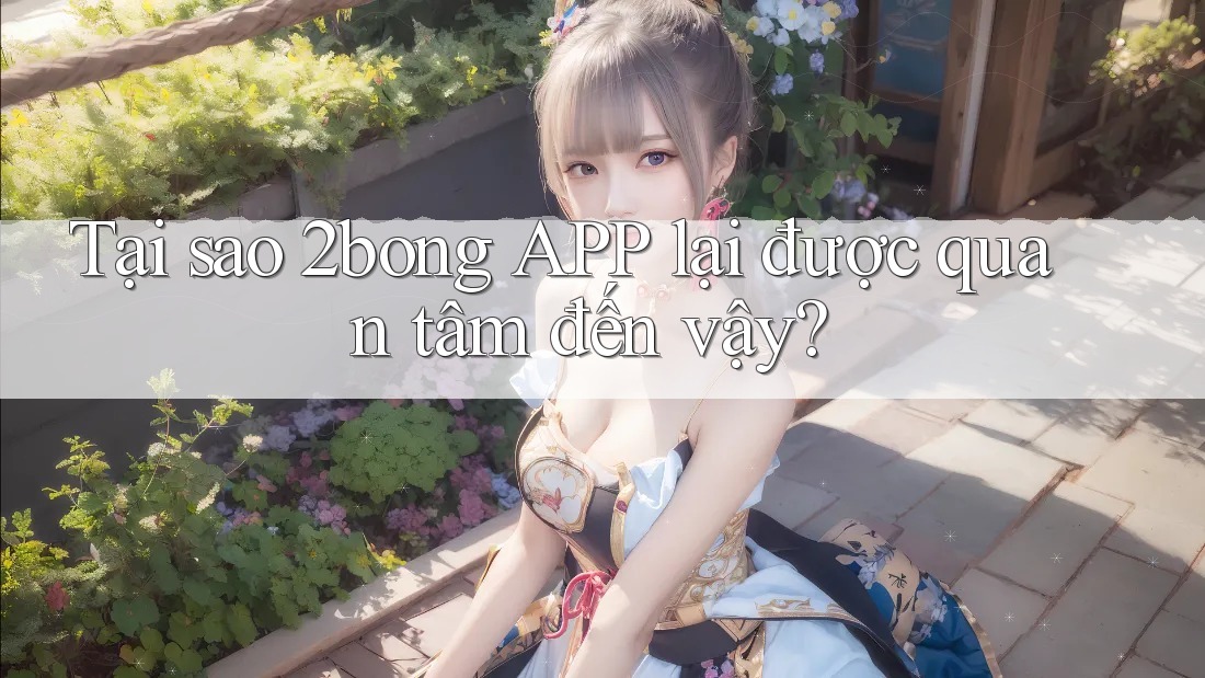 Tại sao 2bong APP lại được quan tâm đến vậy? Tại sao 2bong APP lại được quan tâm đến vậy?