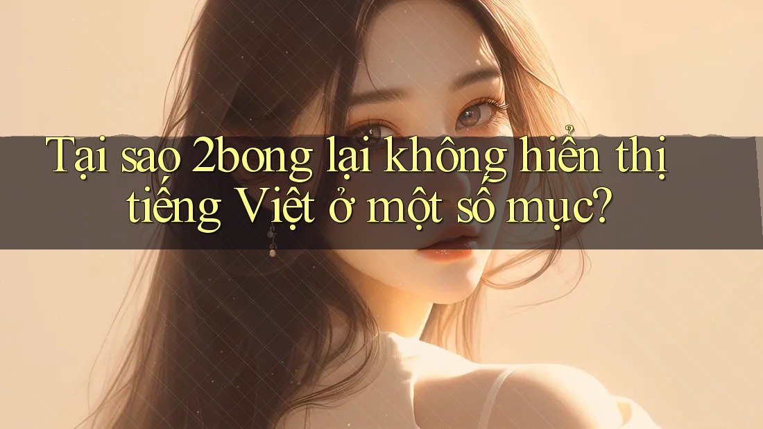 Tại sao 2bong lại không hiển thị tiếng Việt ở một số mục?