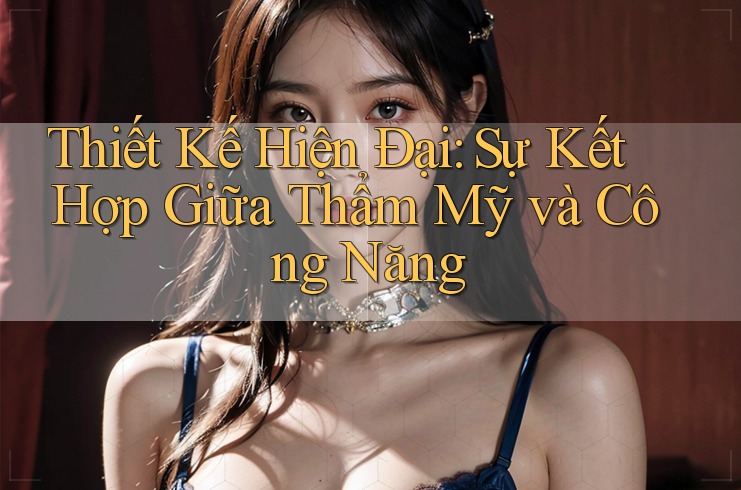 Thiết Kế Hiện Đại: Sự Kết Hợp Giữa Thẩm Mỹ và Công Năng