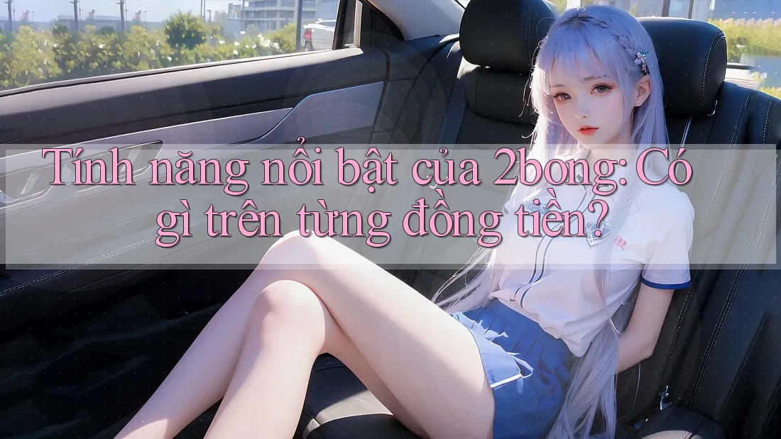Tính năng nổi bật của 2bong: Có gì trên từng đồng tiền? Tính năng nổi bật của 2bong: Có gì trên từng đồng tiền?