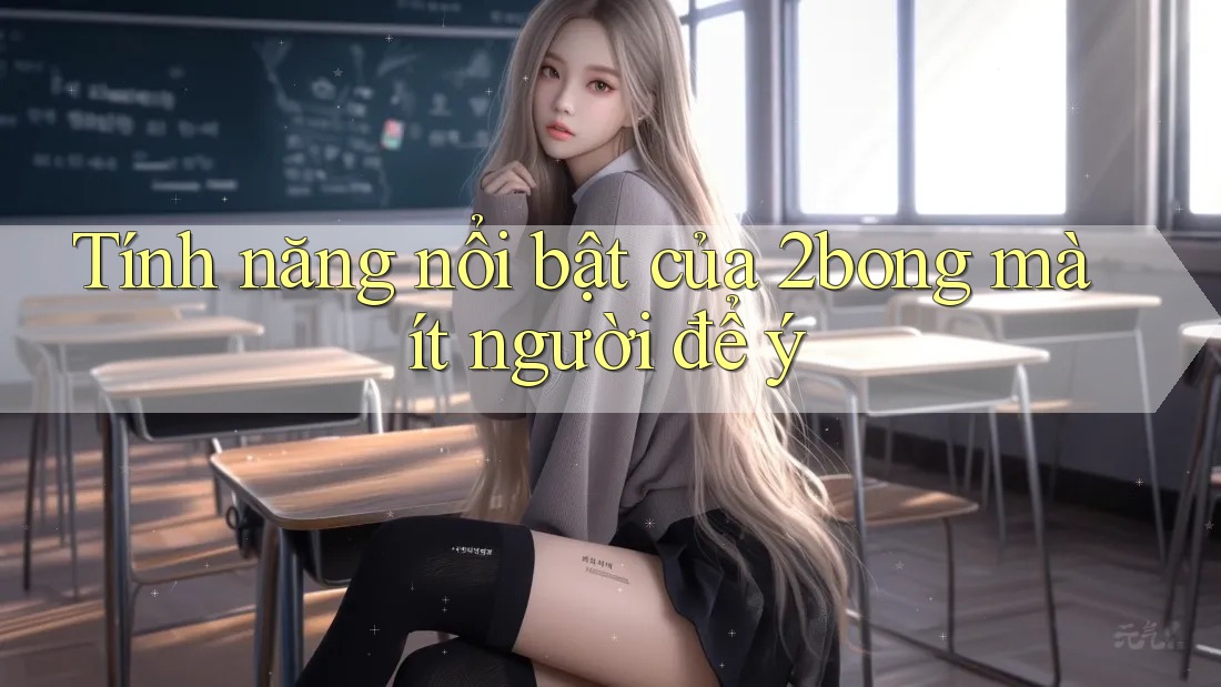 Tính năng nổi bật của 2bong mà ít người để ý Tính năng nổi bật của 2bong mà ít người để ý