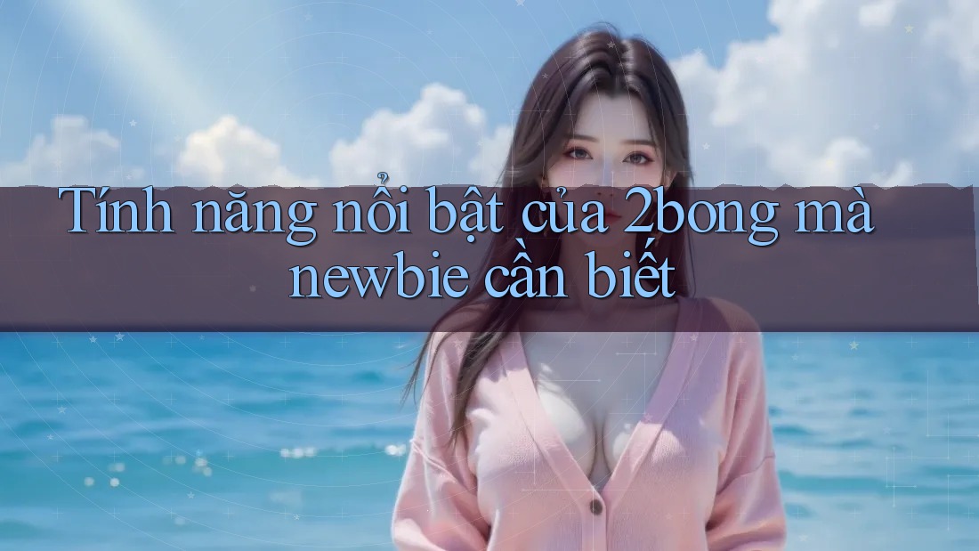 Tính năng nổi bật của 2bong mà newbie cần biết