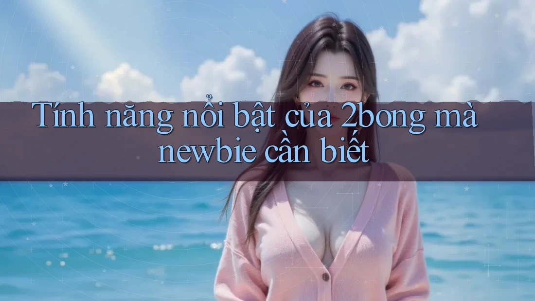 Tính năng nổi bật của 2bong mà newbie cần biết Tính năng nổi bật của 2bong mà newbie cần biết