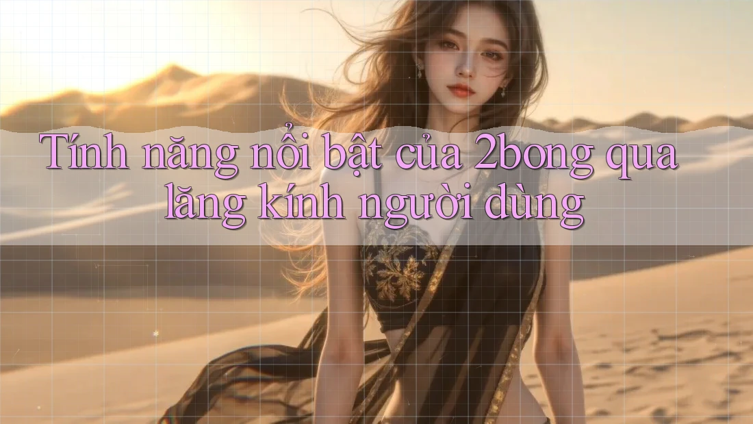 Tính năng nổi bật của 2bong qua lăng kính người dùng Tính năng nổi bật của 2bong qua lăng kính người dùng