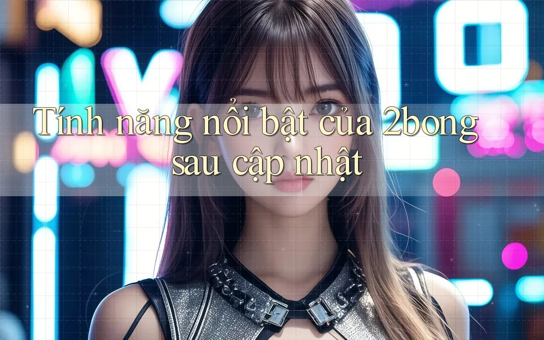 Tính năng nổi bật của 2bong sau cập nhật