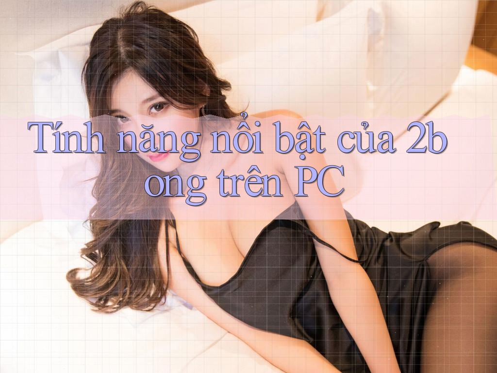 Tính năng nổi bật của 2bong trên PC
