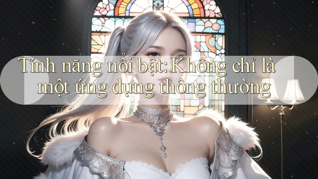 Tính năng nổi bật: Không chỉ là một ứng dụng thông thường