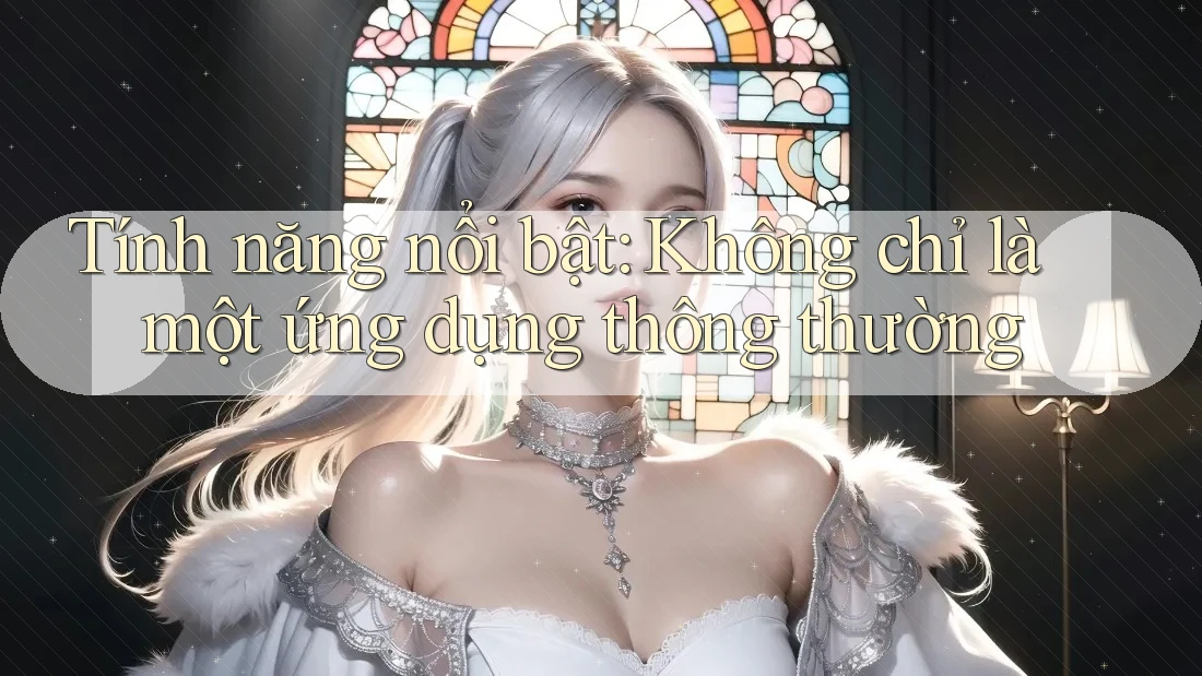 Tính năng nổi bật: Không chỉ là một ứng dụng thông thường Tính năng nổi bật: Không chỉ là một ứng dụng thông thường