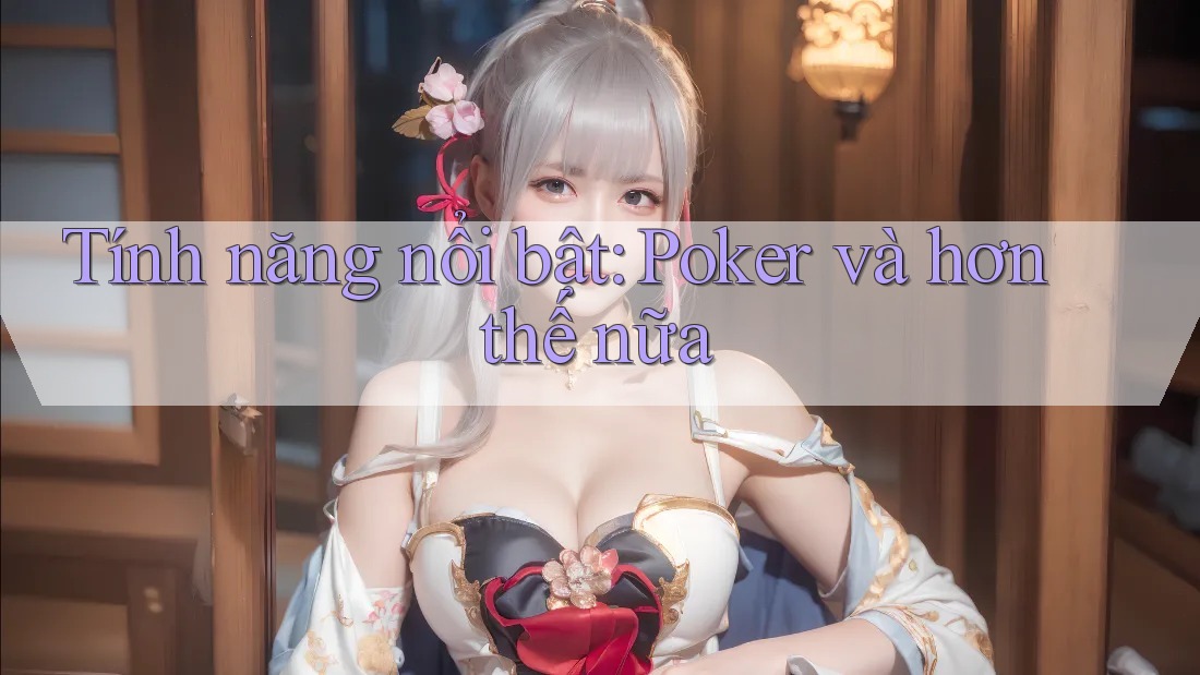 Tính năng nổi bật: Poker và hơn thế nữa Tính năng nổi bật: Poker và hơn thế nữa
