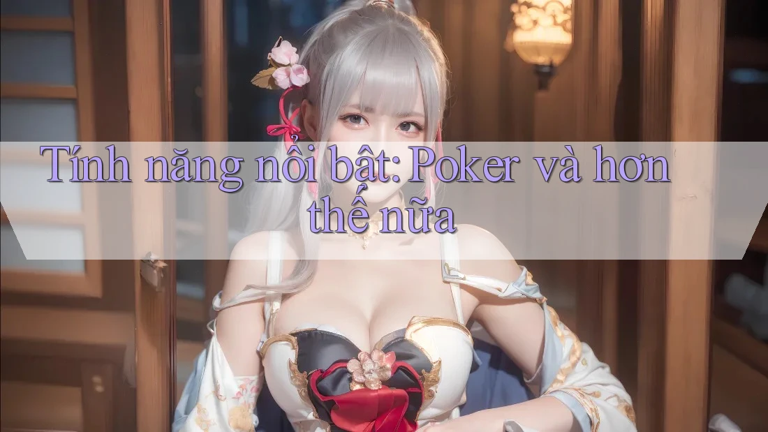 Tính năng nổi bật: Poker và hơn thế nữa