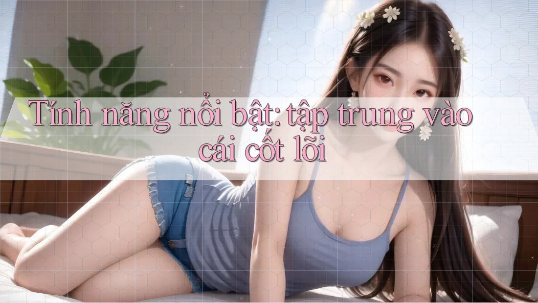 Tính năng nổi bật: tập trung vào cái cốt lõi