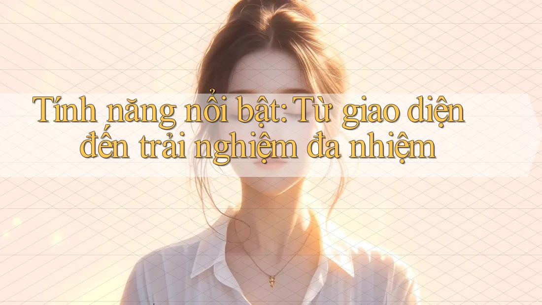 Tính năng nổi bật: Từ giao diện đến trải nghiệm đa nhiệm