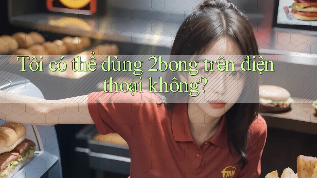 Tôi có thể dùng 2bong trên điện thoại không?