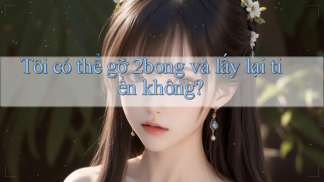 Tôi có thể gỡ 2bong và lấy lại tiền không?