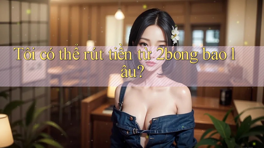 Tôi có thể rút tiền từ 2bong bao lâu?