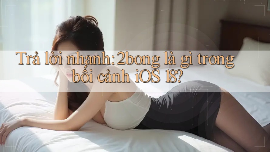 Trả lời nhanh: 2bong là gì trong bối cảnh iOS 18?
