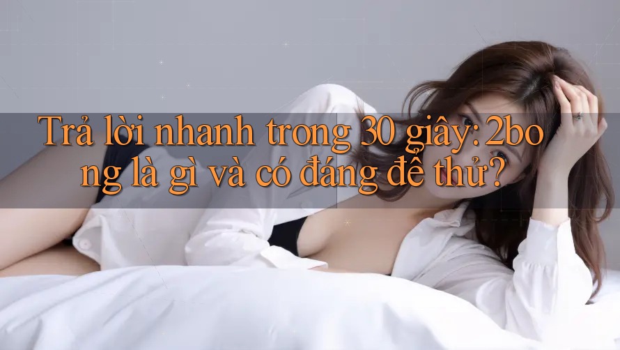 Trả lời nhanh trong 30 giây: 2bong là gì và có đáng để thử?