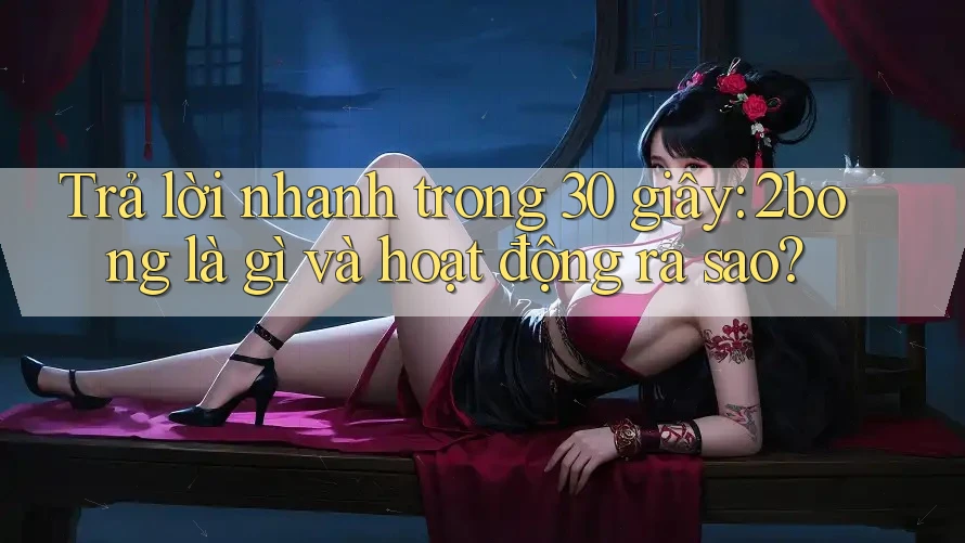 Trả lời nhanh trong 30 giây: 2bong là gì và hoạt động ra sao?