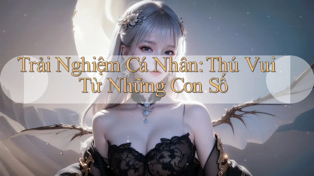 Trải Nghiệm Cá Nhân: Thú Vui Từ Những Con Số Trải Nghiệm Cá Nhân: Thú Vui Từ Những Con Số