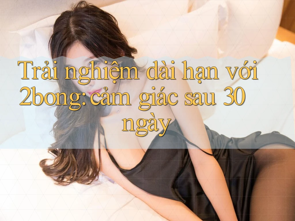Trải nghiệm dài hạn với 2bong: cảm giác sau 30 ngày Trải nghiệm dài hạn với 2bong: cảm giác sau 30 ngày