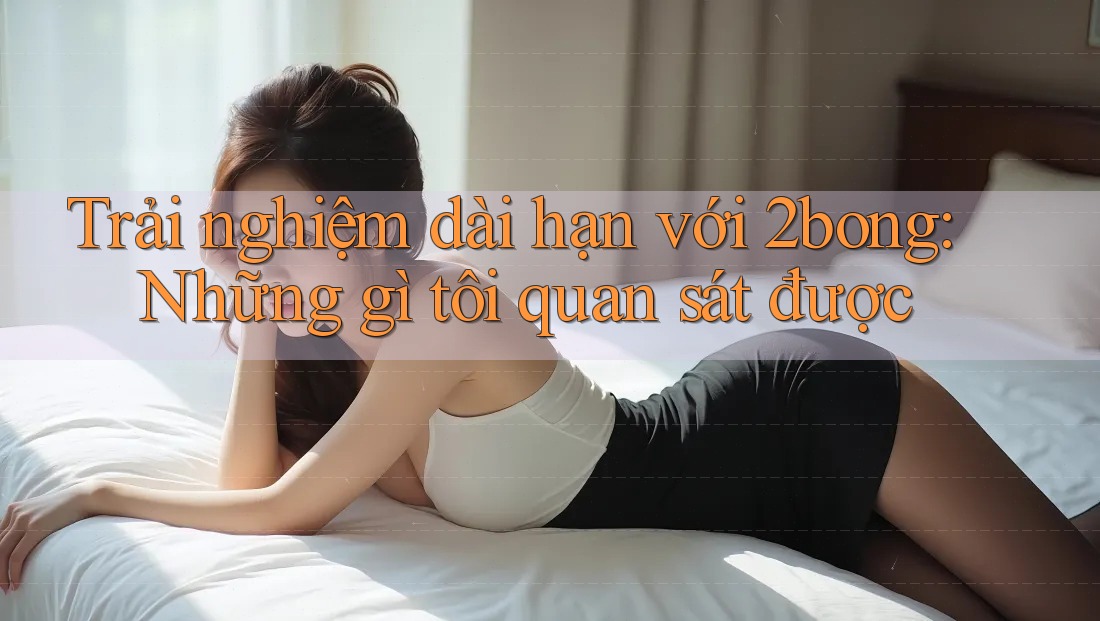 Trải nghiệm dài hạn với 2bong: Những gì tôi quan sát được