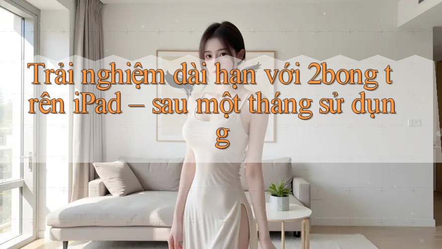 Trải nghiệm dài hạn với 2bong trên iPad – sau một tháng sử dụng Trải nghiệm dài hạn với 2bong trên iPad – sau một tháng sử dụng
