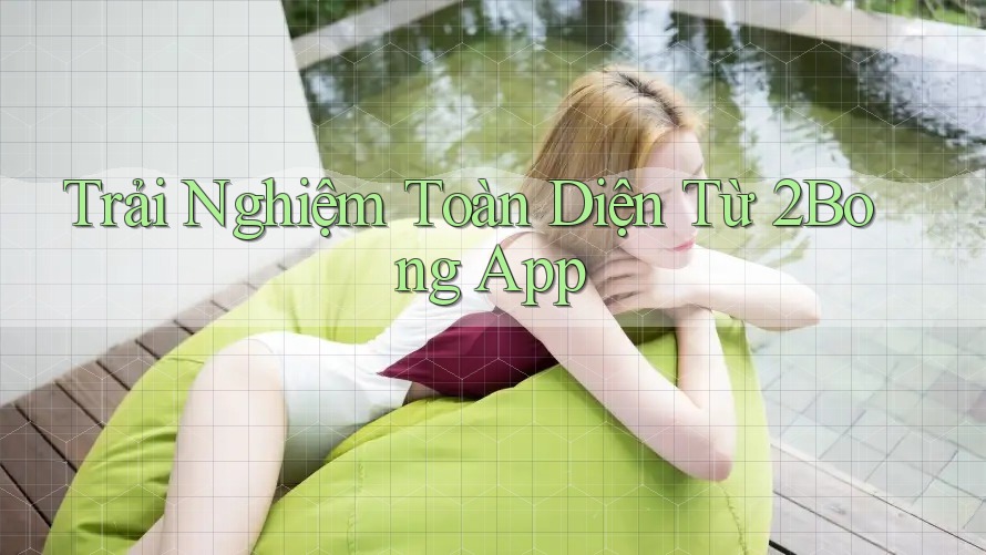 Trải Nghiệm Toàn Diện Từ 2Bong App Trải Nghiệm Toàn Diện Từ 2Bong App