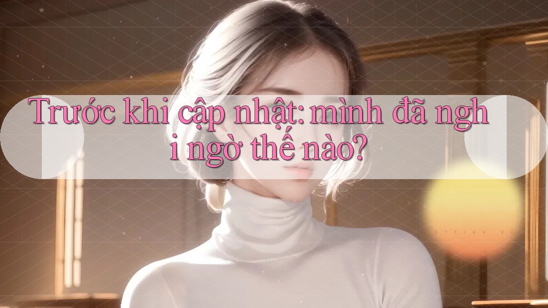 Trước khi cập nhật: mình đã nghi ngờ thế nào?