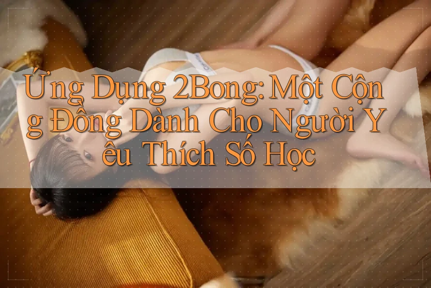 Ứng Dụng 2Bong: Một Cộng Đồng Dành Cho Người Yêu Thích Số Học