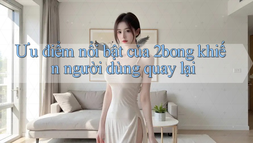 Ưu điểm nổi bật của 2bong khiến người dùng quay lại