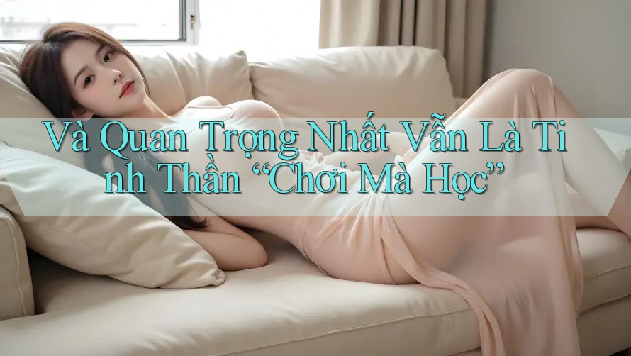 Và Quan Trọng Nhất Vẫn Là Tinh Thần “Chơi Mà Học”