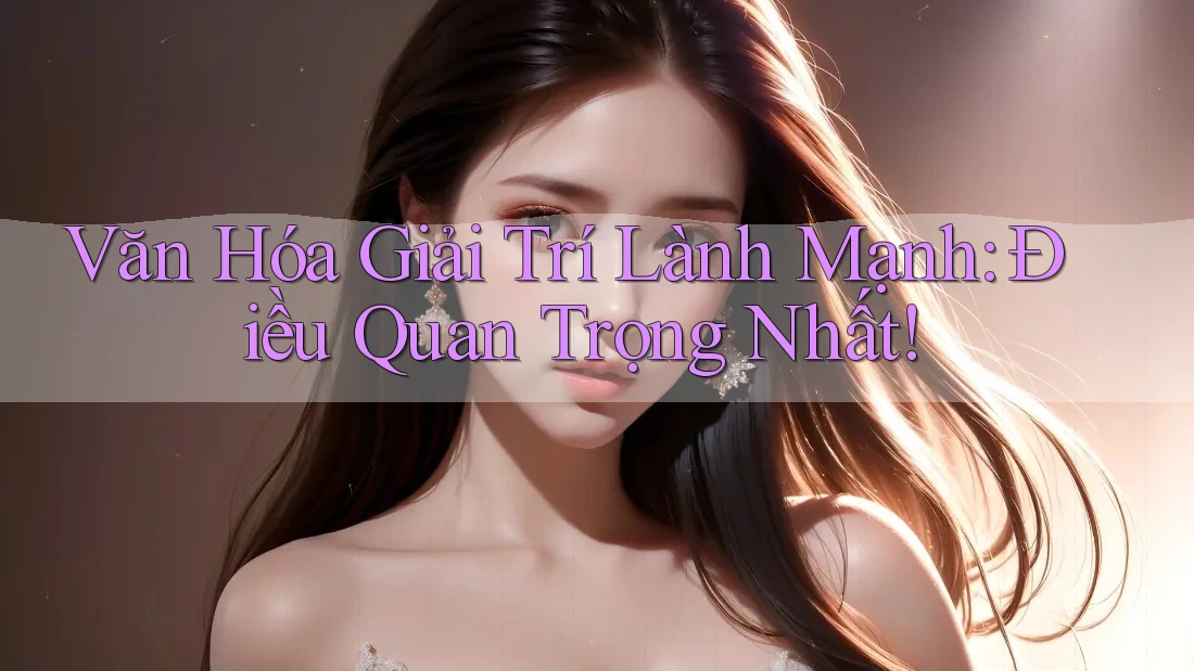 Văn Hóa Giải Trí Lành Mạnh - Điều Quan Trọng Nhất