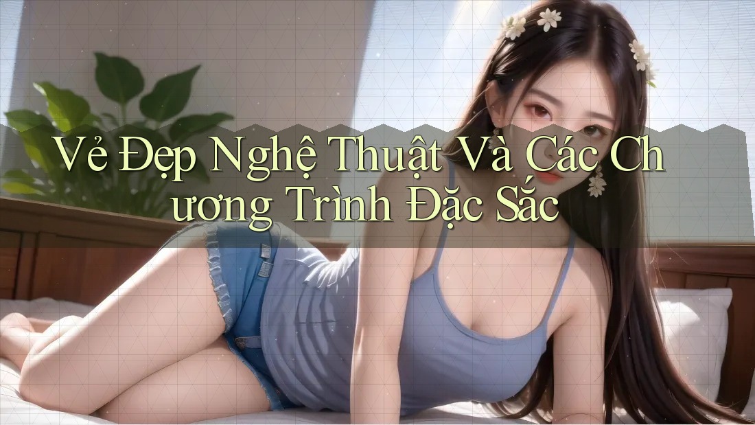 Vẻ Đẹp Nghệ Thuật Và Các Chương Trình Đặc Sắc