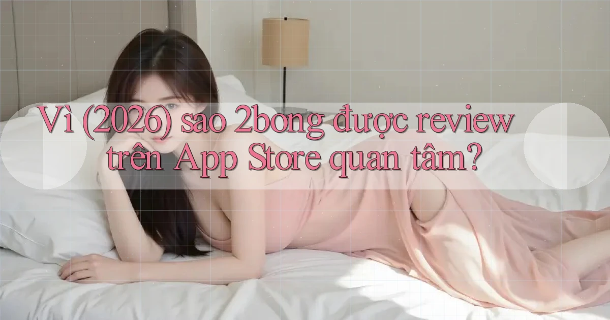 Vì (2026) sao 2bong được review trên App Store quan tâm