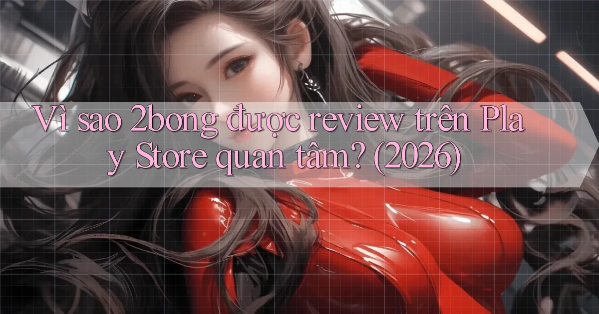 Vì sao 2bong được review trên Play Store quan tâm (2026)
