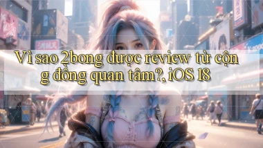 Vì sao 2bong được review từ cộng đồng quan tâm, iOS 18