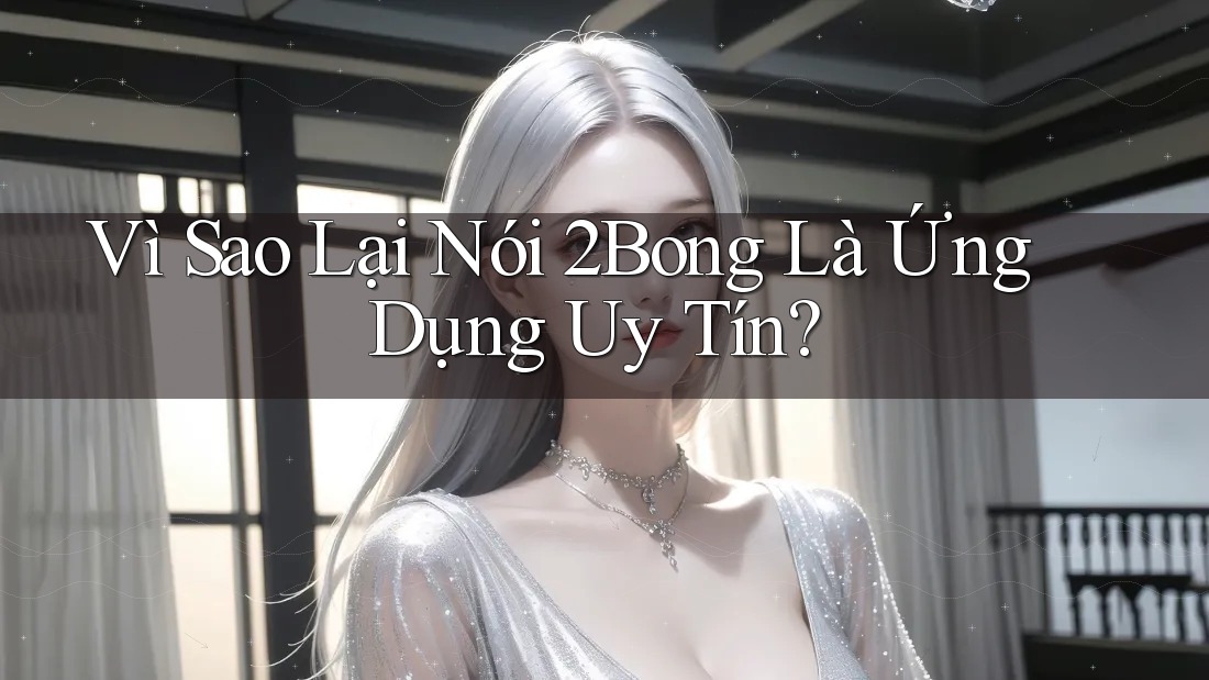 Vì Sao Lại Nói 2Bong Là Ứng Dụng Uy Tín? Vì Sao Lại Nói 2Bong Là Ứng Dụng Uy Tín?