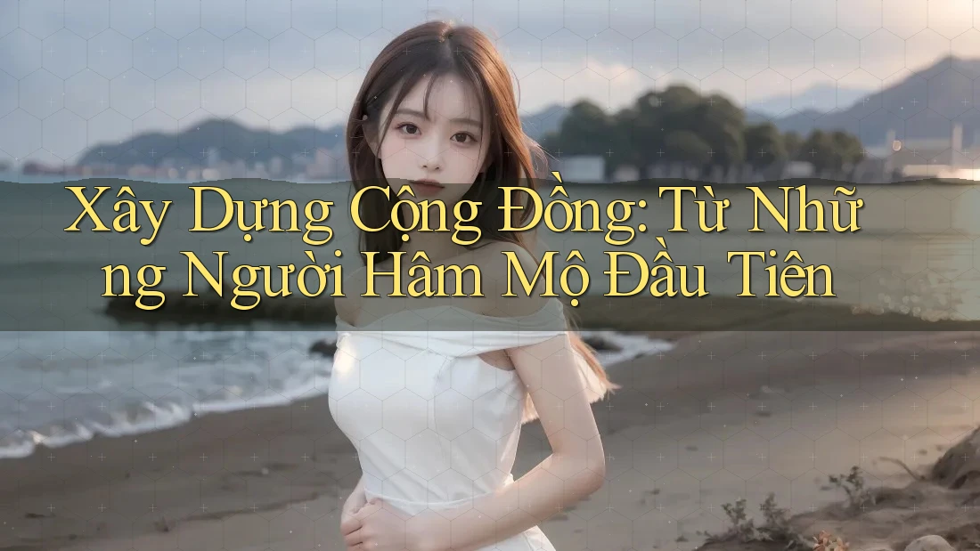 Xây Dựng Cộng Đồng: Từ Những Người Hâm Mộ Đầu Tiên