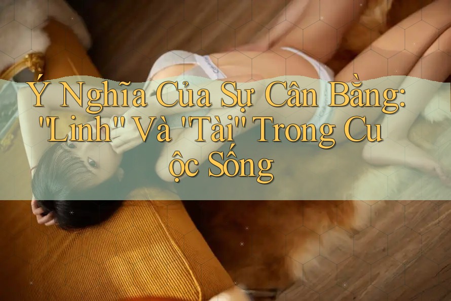 Ý Nghĩa Của Sự Cân Bằng: “Linh” Và “Tài” Trong Cuộc Sống Ý Nghĩa Của Sự Cân Bằng: “Linh” Và “Tài” Trong Cuộc Sống